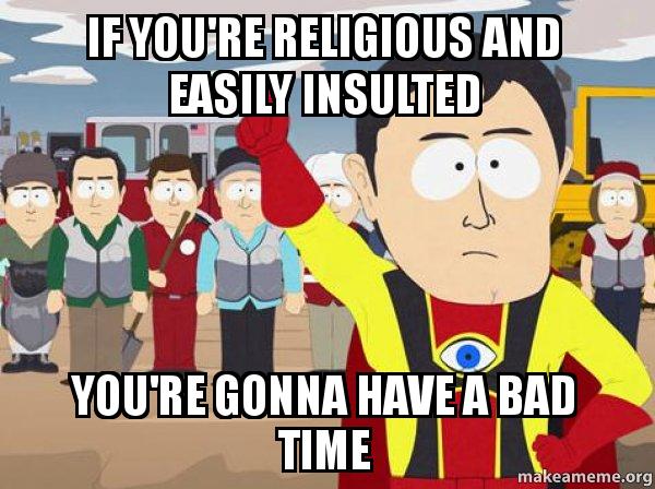 If you're religious and easily insulted, you're gonna have a bad time